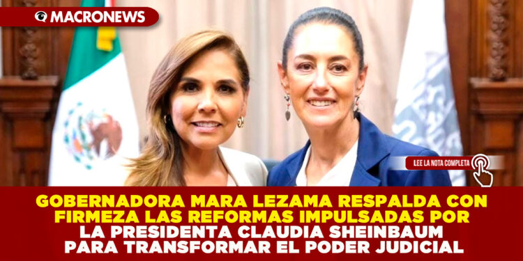 GOBERNADORA MARA LEZAMA RESPALDA CON FIRMEZA LAS REFORMAS IMPULSADAS POR LA PRESIDENTA CLAUDIA SHEINBAUM PARA TRANSFORMAR EL PODER JUDICIAL