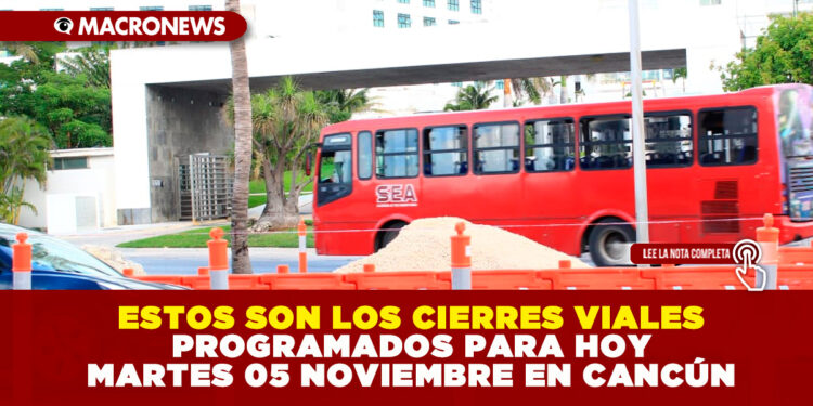ESTOS SON LOS CIERRES VIALES PROGRAMADOS PARA HOY MARTES 05 NOVIEMBRE EN CANCÚN