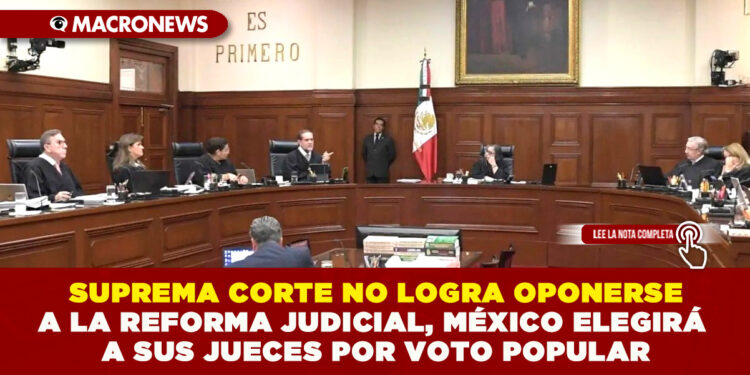 SUPREMA CORTE NO LOGRA OPONERSE A LA REFORMA JUDICIAL MÉXICO ELEGIRÁ A SUS JUECES POR VOTO POPULAR