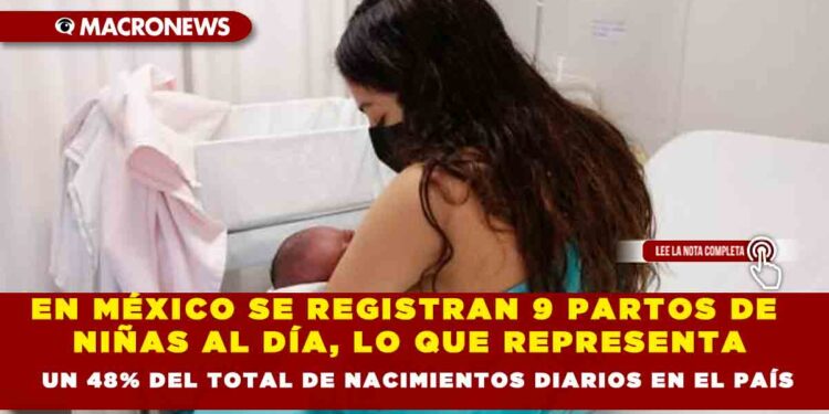 EN MÉXICO SE REGISTRAN 9 PARTOS DE NIÑAS AL DÍA, LO QUE REPRESENTA UN 48% DEL TOTAL DE NACIMIENTOS DIARIOS EN EL PAÍS