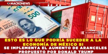 ESTO ES LO QUE PODRÍA SUCEDER A LA ECONOMÍA DE MÉXICO SI SE IMPLEMENTA EL AUMENTO DE ARANCELES PROPUESTO POR DONALD TRUMP