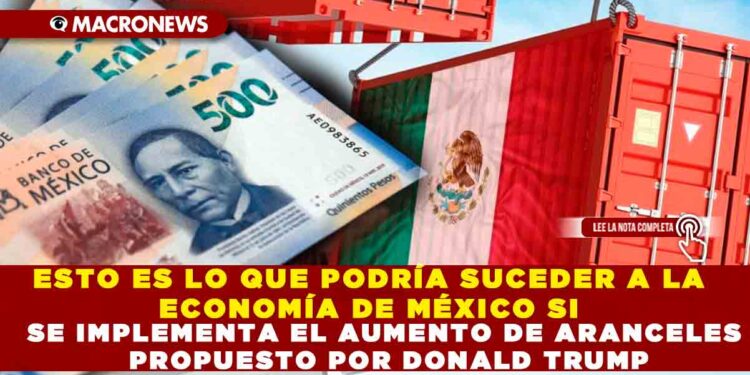 ESTO ES LO QUE PODRÍA SUCEDER A LA ECONOMÍA DE MÉXICO SI SE IMPLEMENTA EL AUMENTO DE ARANCELES PROPUESTO POR DONALD TRUMP