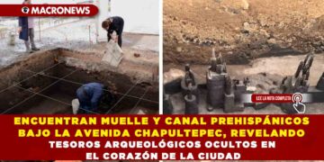 ENCUENTRAN MUELLE Y CANAL PREHISPÁNICOS BAJO LA AVENIDA CHAPULTEPEC, REVELANDO TESOROS ARQUEOLÓGICOS OCULTOS EN EL CORAZÓN DE LA CIUDAD