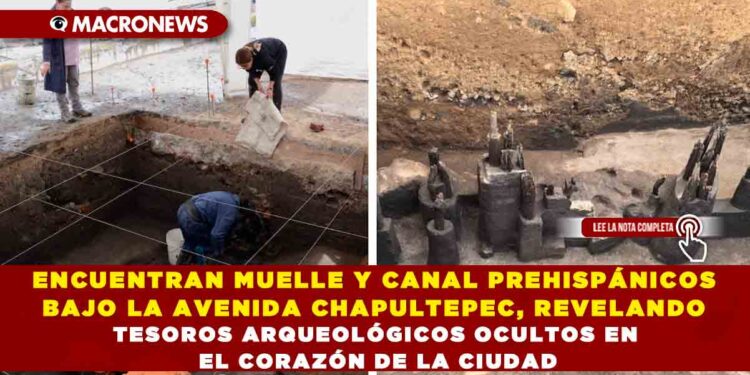 ENCUENTRAN MUELLE Y CANAL PREHISPÁNICOS BAJO LA AVENIDA CHAPULTEPEC, REVELANDO TESOROS ARQUEOLÓGICOS OCULTOS EN EL CORAZÓN DE LA CIUDAD