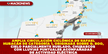 AMPLIA CIRCULACIÓN CICLÓNICA DE RAFAEL HURACÁN DE CATEGORÍA 1, ORIGINARÁ SOBRE QUINTANA ROO, CIELO PARCIALMENTE NUBLADO, CHUBASCOS CON LLUVIAS PUNTUALES ACOMPAÑADAS DE ACTIVIDAD ELÉCTRICA