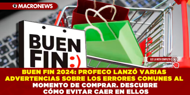 BUEN FIN 2024: PROFECO LANZÓ VARIAS ADVERTENCIAS SOBRE LOS ERRORES COMUNES AL MOMENTO DE COMPRAR. DESCUBRE CÓMO EVITAR CAER EN ELLOS