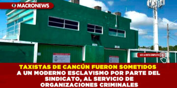 TAXISTAS DE CANCÚN FUERON SOMETIDOS A UN MODERNO ESCLAVISMO POR PARTE DEL SINDICATO, AL SERVICIO DE ORGANIZACIONES CRIMINALES
