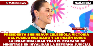 PRESIDENTA CLAUDIA SHEINBAUM CELEBRÓ LA VICTORIA DEL PUEBLO MEXICANO Y LA RAZÓN SOBRE LA IRRACIONALIDAD TRAS EL FRACASO DE MINISTROS EN INVALIDAR LA REFORMA JUDICIAL