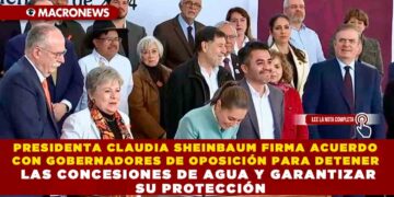 PRESIDENTA CLAUDIA SHEINBAUM FIRMA ACUERDO CON GOBERNADORES DE OPOSICIÓN PARA DETENER LAS CONCESIONES DE AGUA Y GARANTIZAR SU PROTECCIÓN