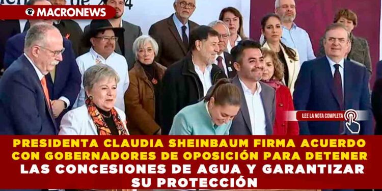 PRESIDENTA CLAUDIA SHEINBAUM FIRMA ACUERDO CON GOBERNADORES DE OPOSICIÓN PARA DETENER LAS CONCESIONES DE AGUA Y GARANTIZAR SU PROTECCIÓN