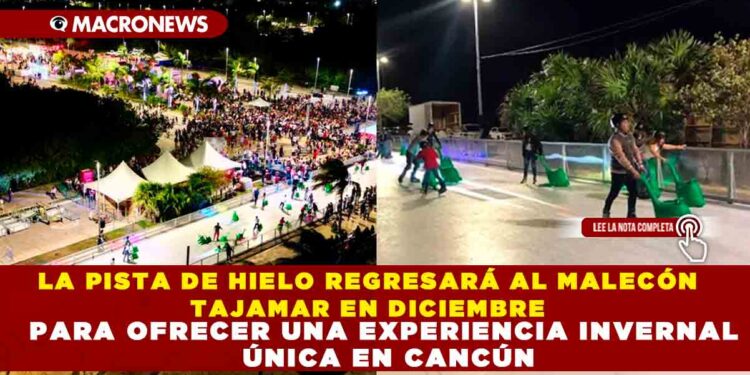 LA PISTA DE HIELO REGRESARÁ AL MALECÓN TAJAMAR EN DICIEMBRE PARA OFRECER UNA EXPERIENCIA INVERNAL ÚNICA EN CANCÚN