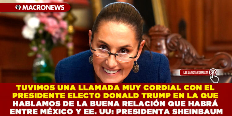 TUVIMOS UNA LLAMADA MUY CORDIAL CON EL PRESIDENTE ELECTO DONALD TRUMP EN LA QUE HABLAMOS DE LA BUENA RELACIÓN QUE HABRÁ ENTRE MÉXICO Y EE. UU: PRESIDENTA SHEINBAUM