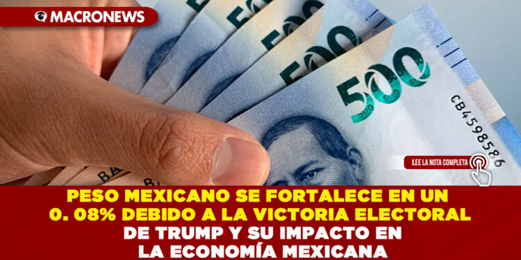 PESO MEXICANO SE FORTALECE EN UN 0. 08% DEBIDO A LA VICTORIA ELECTORAL DE TRUMP Y SU IMPACTO EN LA ECONOMÍA MEXICANA