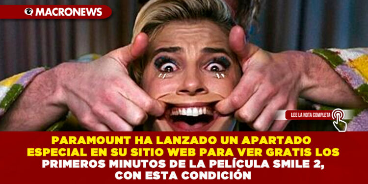 PARAMOUNT HA LANZADO UN APARTADO ESPECIAL EN SU SITIO WEB PARA VER GRATIS LOS PRIMEROS MINUTOS DE LA PELÍCULA SMILE 2, CON ESTA CONDICIÓN