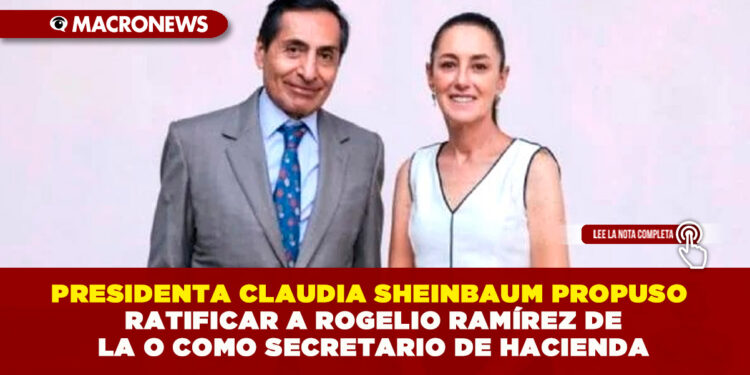 PRESIDENTA CLAUDIA SHEINBAUM PROPUSO RATIFICAR A ROGELIO RAMÍREZ DE LA O COMO SECRETARIO DE HACIENDA