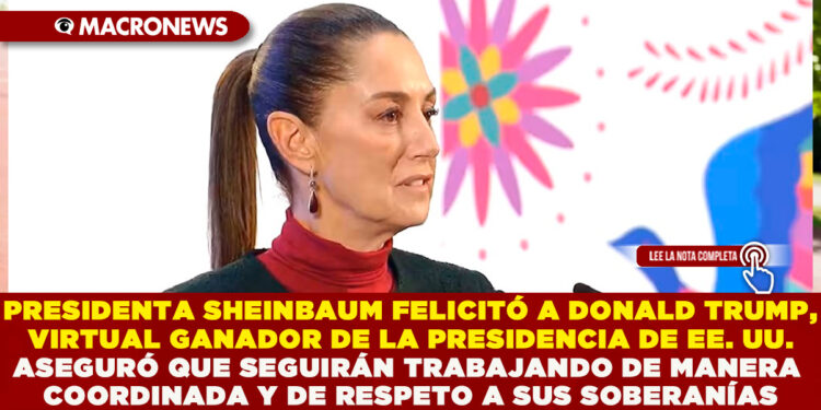 PRESIDENTA SHEINBAUM FELICITÓ A DONALD TRUMP, VIRTUAL GANADOR DE LA PRESIDENCIA DE EE. UU. ASEGURÓ QUE SEGUIRÁN TRABAJANDO DE MANERA COORDINADA Y CON RESPETO A SUS SOBERANÍAS