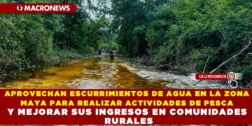 APROVECHAN ESCURRIMIENTOS DE AGUA EN LA ZONA MAYA PARA REALIZAR ACTIVIDADES DE PESCA Y MEJORAR SUS INGRESOS EN COMUNIDADES RURALES
