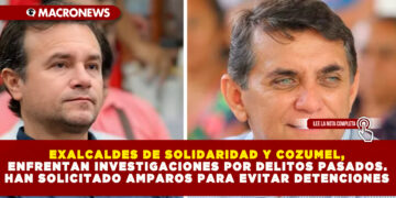 EXALCALDES DE SOLIDARIDAD Y COZUMEL, ENFRENTAN INVESTIGACIONES POR DELITOS PASADOS. HAN SOLICITADO AMPAROS PARA EVITAR DETENCIONES