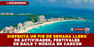 DISFRUTA UN FIN DE SEMANA LLENO DE ACTIVIDADES, FESTIVALES DE BAILE Y MÚSICA EN CANCÚN