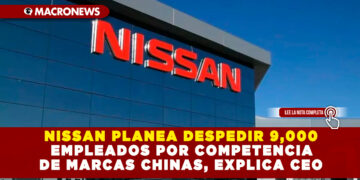 NISSAN PLANEA DESPEDIR 9,000 EMPLEADOS POR COMPETENCIA DE MARCAS CHINAS, EXPLICA CEO