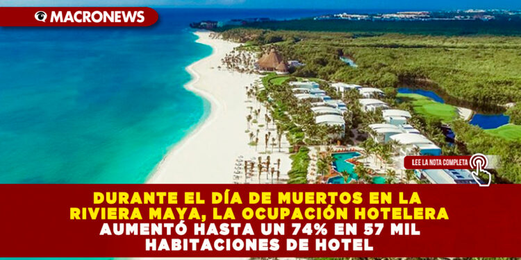 DURANTE EL DÍA DE MUERTOS EN LA RIVIERA MAYA, LA OCUPACIÓN HOTELERA AUMENTÓ HASTA UN 74% EN 57 MIL HABITACIONES DE HOTEL