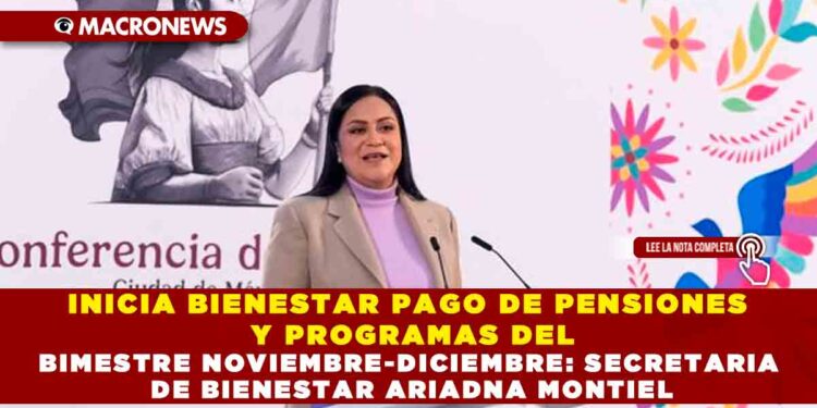 INICIA BIENESTAR PAGO DE PENSIONES Y PROGRAMAS DEL BIMESTRE NOVIEMBRE-DICIEMBRE: SECRETARIA DE BIENESTAR ARIADNA MONTIEL