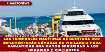LAS TERMINALES MARÍTIMAS DE QUINTANA ROO IMPLEMENTARÁN CÁMARAS DE VIGILANCIA PARA GARANTIZAR UNA MAYOR SEGURIDAD A LOS USUARIOS Y VISITANTES