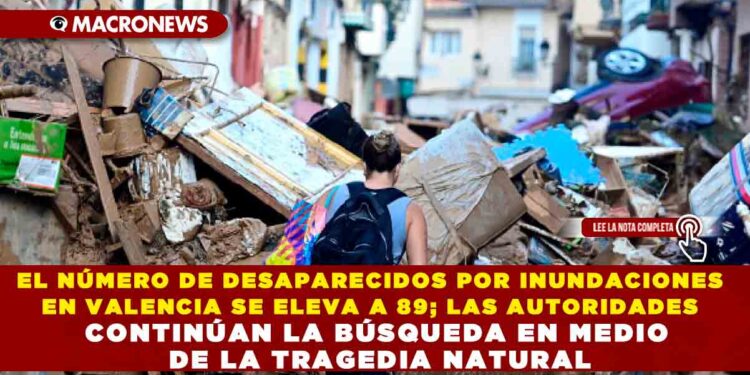 EL NÚMERO DE DESAPARECIDOS POR INUNDACIONES EN VALENCIA SE ELEVA A 89; LAS AUTORIDADES CONTINÚAN LA BÚSQUEDA EN MEDIO DE LA TRAGEDIA NATURAL