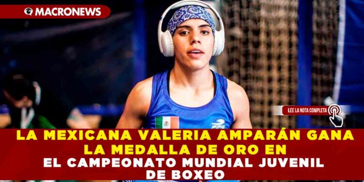 LA MEXICANA VALERIA AMPARÁN GANA LA MEDALLA DE ORO EN EL CAMPEONATO MUNDIAL JUVENIL DE BOXEO