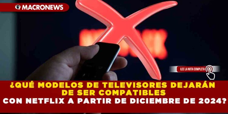¿QUÉ MODELOS DE TELEVISORES DEJARÁN DE SER COMPATIBLES CON NETFLIX A PARTIR DE DICIEMBRE DE 2024?