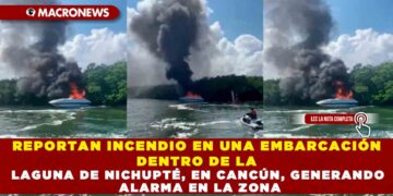 REPORTAN INCENDIO EN UNA EMBARCACIÓN DENTRO DE LA LAGUNA DE NICHUPTÉ, EN CANCÚN, GENERANDO ALARMA EN LA ZONA