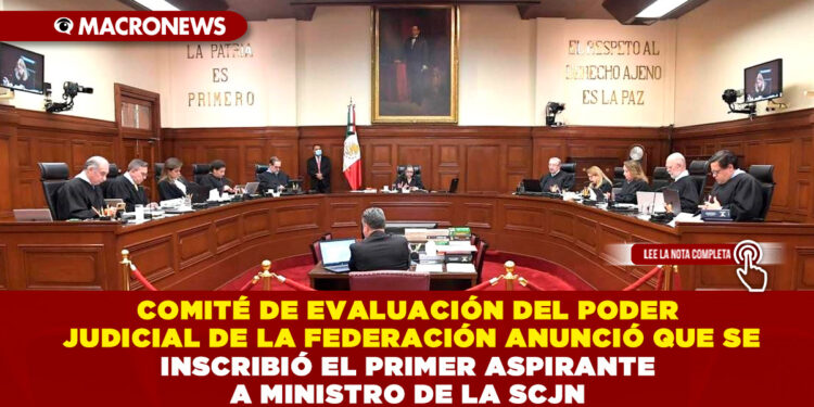 COMITÉ DE EVALUACIÓN DEL PODER JUDICIAL DE LA FEDERACIÓN ANUNCIÓ QUE SE INSCRIBIÓ EL PRIMER ASPIRANTE A MINISTRO DE LA SCJN