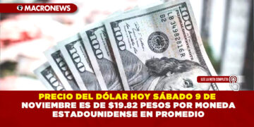 PRECIO DEL DÓLAR HOY SÁBADO 9 DE NOVIEMBRE ES DE $19.82 PESOS POR MONEDA ESTADOUNIDENSE EN PROMEDIO