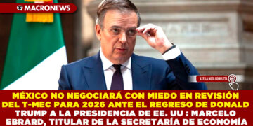 MÉXICO NO NEGOCIARÁ CON MIEDO EN REVISIÓN DEL T-MEC PARA 2026 ANTE EL REGRESO DE DONALD TRUMP A LA PRESIDENCIA DE EE. UU : MARCELO EBRARD, TITULAR DE LA SECRETARÍA DE ECONOMÍA