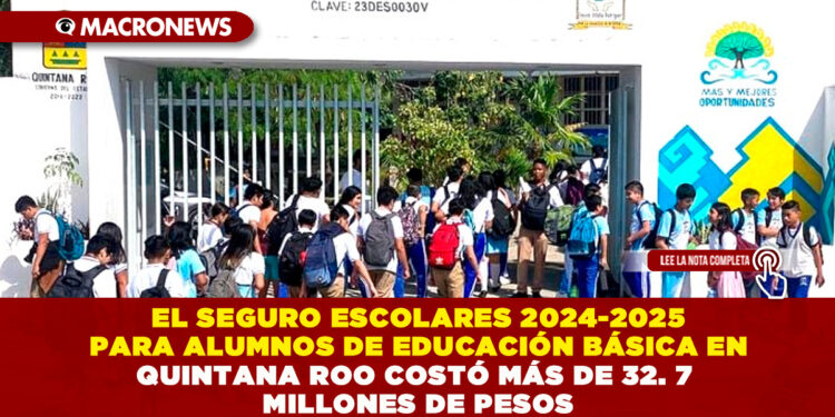 EL SEGURO ESCOLARES 2024-2025 PARA ALUMNOS DE EDUCACIÓN BÁSICA EN QUINTANA ROO COSTÓ MÁS DE 32. 7 MILLONES DE PESOS