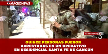 QUINCE PERSONAS FUERON ARRESTADAS EN UN OPERATIVO EN RESIDENCIAL SANTA FE DE CANCÚN