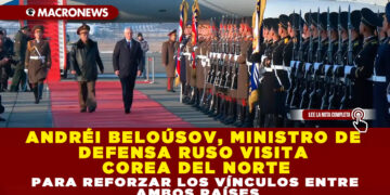 ANDRÉI BELOÚSOV, MINISTRO DE DEFENSA RUSO VISITA COREA DEL NORTE PARA REFORZAR LOS VÍNCULOS ENTRE AMBOS PAÍSES