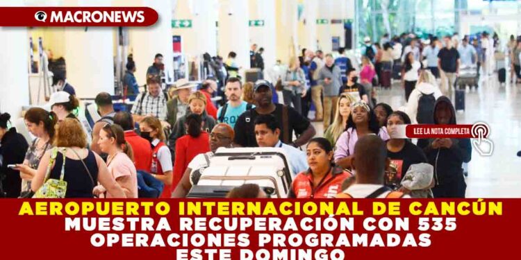 AEROPUERTO INTERNACIONAL DE CANCÚN MUESTRA RECUPERACIÓN CON 535 OPERACIONES PROGRAMADAS ESTE DOMINGO