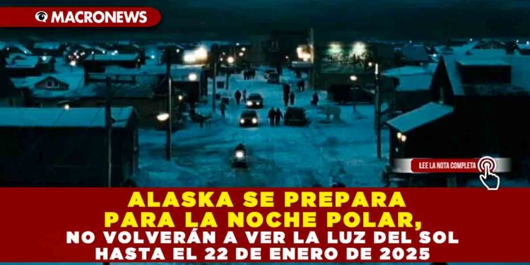 ALASKA SE PREPARA PARA LA NOCHE POLAR, NO VOLVERÁN A VER LA LUZ DEL SOL HASTA EL 22 DE ENERO DE 2025