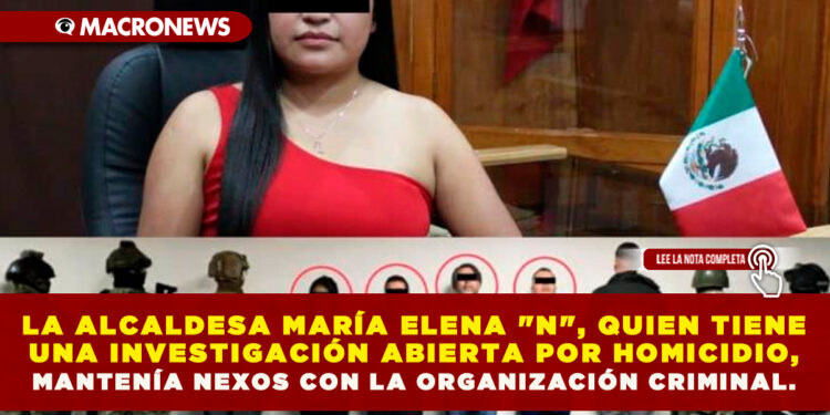 LA ALCALDESA MARÍA ELENA «N», QUIEN TIENE ABIERTA UNA INVESTIGACIÓN POR HOMICIDIO, MANTENÍA NEXOS CON LA ORGANIZACIÓN CRIMINAL.