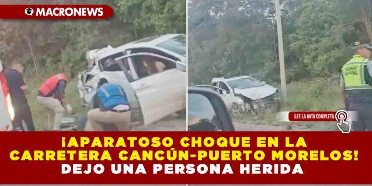 ¡APARATOSO CHOQUE EN LA CARRETERA CANCÚN-PUERTO MORELOS! DEJO UNA PERSONA HERIDA
