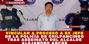 VINCULAN A PROCESO A EX JEFE DE LA POLICÍA DE CHILPANCINGO TRAS ASESINATO DEL ALCALDE ALEJANDRO ARCOS
