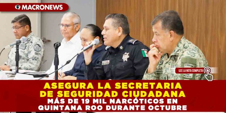 ASEGURA LA SECRETARIA DE SEGURIDAD CIUDADANA MÁS DE 19 MIL NARCÓTICOS EN QUINTANA ROO DURANTE OCTUBRE