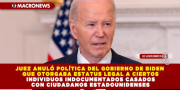 JUEZ ANULÓ POLÍTICA DEL GOBIERNO DE BIDEN QUE OTORGABA ESTATUS LEGAL A CIERTOS INDIVIDUOS INDOCUMENTADOS CASADOS CON CIUDADANOS ESTADOUNIDENSES