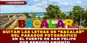 QUITAN LAS LETRAS DE “BACALAR” DEL PARADOR FOTOGRÁFICO EN EL FUERTE DE SAN FELIPE POR REMODELAMIENTO