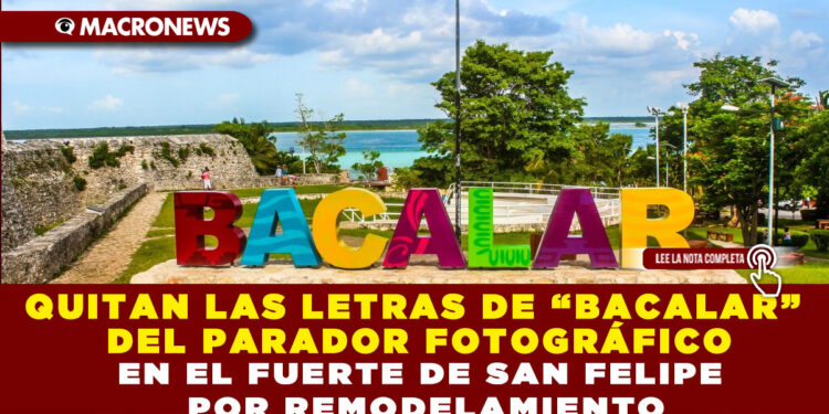 QUITAN LAS LETRAS DE “BACALAR” DEL PARADOR FOTOGRÁFICO EN EL FUERTE DE SAN FELIPE POR REMODELAMIENTO