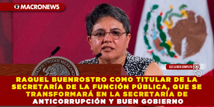 RAQUEL BUENROSTRO COMO TITULAR DE LA SECRETARÍA DE LA FUNCIÓN PÚBLICA, QUE SE TRANSFORMARÁ EN LA SECRETARÍA DE ANTICORRUPCIÓN Y BUEN GOBIERNO