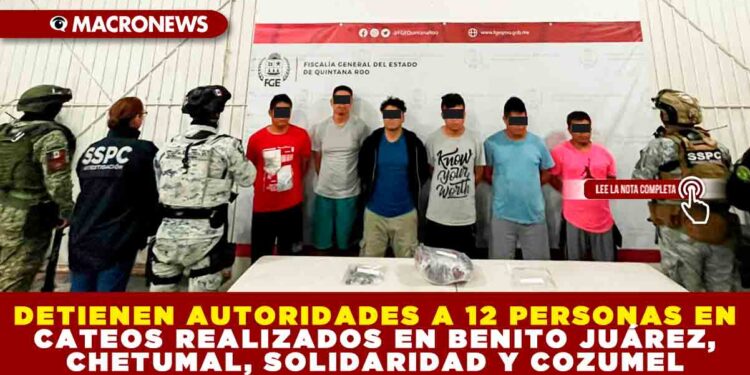 DETIENEN AUTORIDADES A 12 PERSONAS EN CATEOS REALIZADOS EN BENITO JUÁREZ, CHETUMAL, SOLIDARIDAD Y COZUMEL