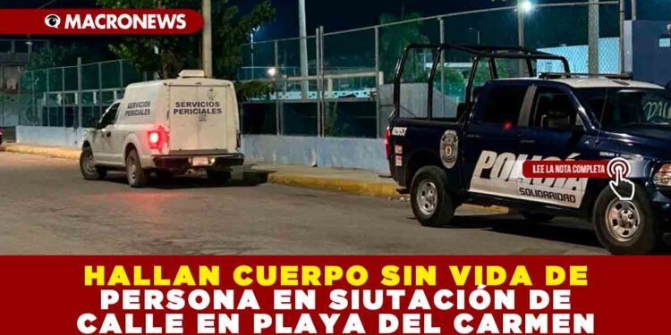HALLAN CUERPO SIN VIDA DE PERSONA EN SITUACIÓN DE CALLE EN PLAYA DEL CARMEN