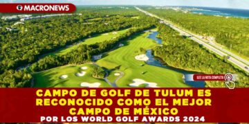CAMPO DE GOLF DE TULUM ES RECONOCIDO COMO EL MEJOR CAMPO DE MÉXICO POR LOS WORLD GOLF AWARDS 2024